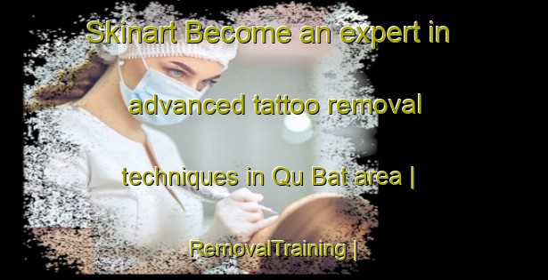 Skinart Become an expert in advanced tattoo removal techniques in Qu Bat area | RemovalTraining | RemovalClasses | SkinartTraining-Yemen